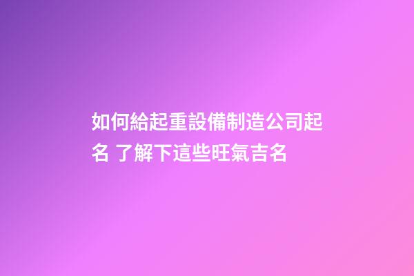 如何給起重設備制造公司起名 了解下這些旺氣吉名-第1張-公司起名-玄機派